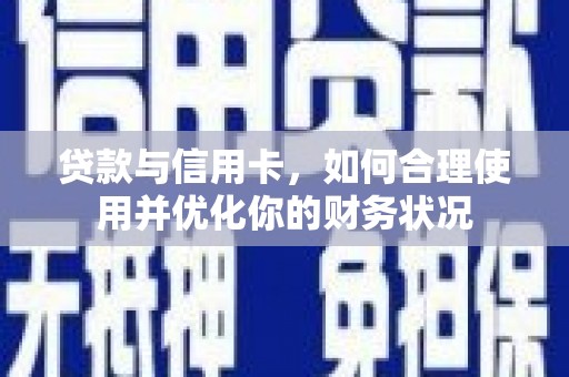 阳信贷款与信用卡，如何合理使用并优化你的财务状况