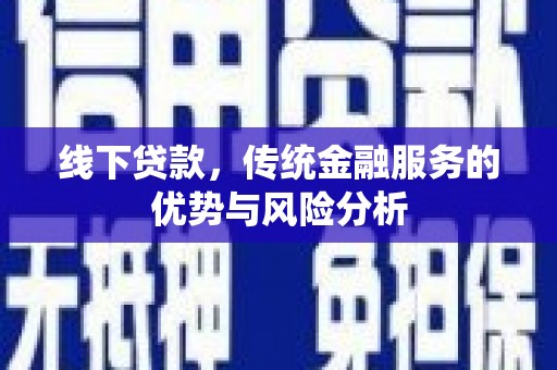 阳信线下贷款，传统金融服务的优势与风险分析