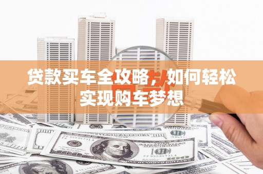 阳信贷款买车全攻略，如何轻松实现购车梦想