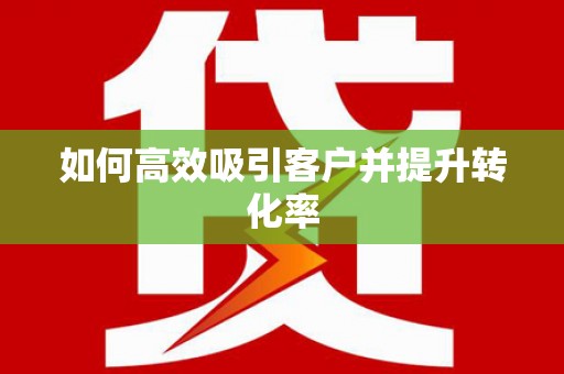 阳信如何高效吸引客户并提升转化率