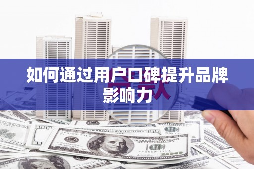 阳信如何通过用户口碑提升品牌影响力