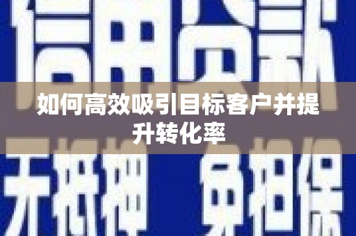 阳信如何高效吸引目标客户并提升转化率