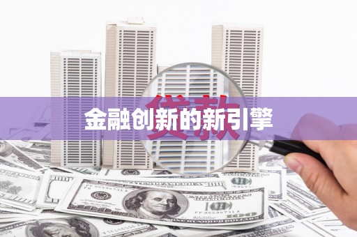 阳信金融创新的新引擎