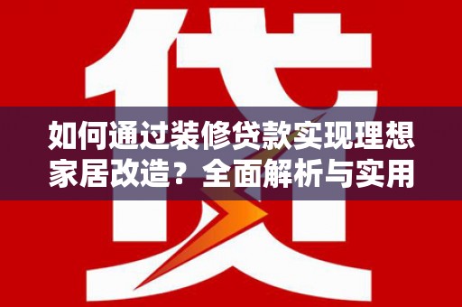 阳信如何通过装修贷款实现理想家居改造？全面解析与实用指南