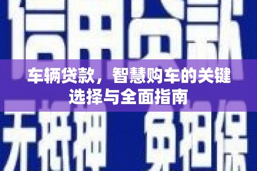 阳信车辆贷款，智慧购车的关键选择与全面指南