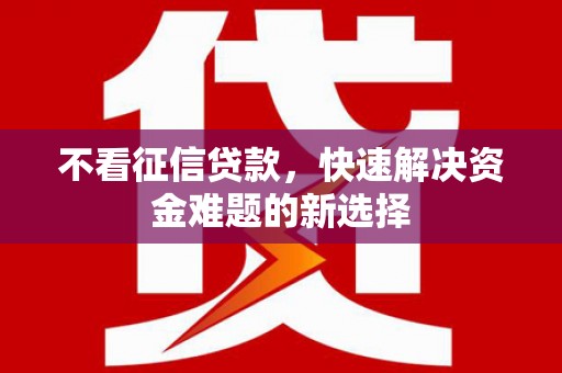 阳信不看征信贷款，快速解决资金难题的新选择