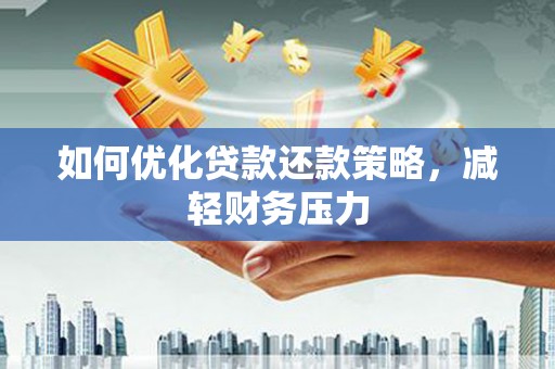 阳信如何优化贷款还款策略，减轻财务压力