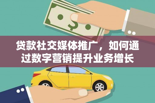 阳信贷款社交媒体推广，如何通过数字营销提升业务增长