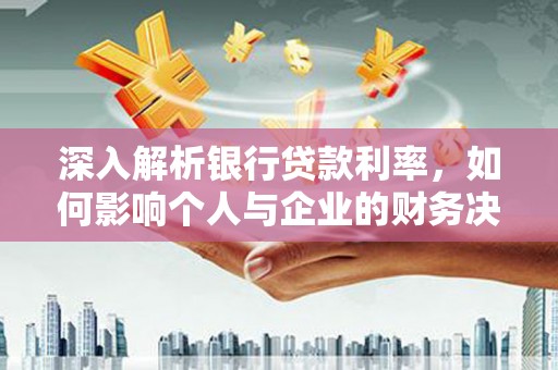 阳信深入解析银行贷款利率，如何影响个人与企业的财务决策