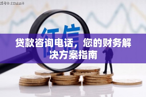 阳信贷款咨询电话，您的财务解决方案指南