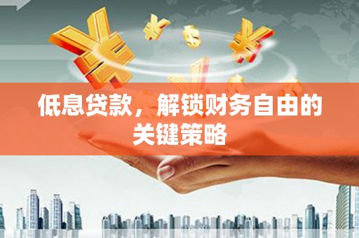 阳信低息贷款，解锁财务自由的关键策略