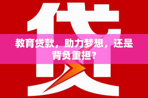 阳信教育贷款，助力梦想，还是背负重担？
