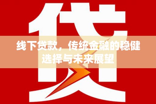 阳信线下贷款，传统金融的稳健选择与未来展望