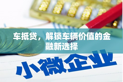 阳信车抵贷，解锁车辆价值的金融新选择