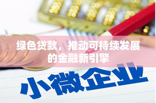 阳信绿色贷款，推动可持续发展的金融新引擎
