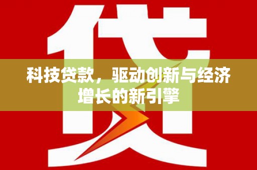 阳信科技贷款，驱动创新与经济增长的新引擎