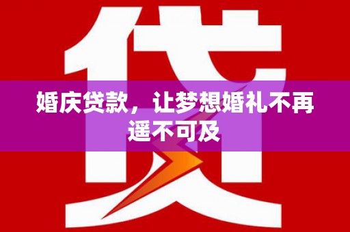 阳信婚庆贷款，让梦想婚礼不再遥不可及