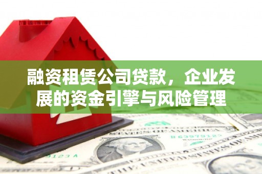阳信融资租赁公司贷款，企业发展的资金引擎与风险管理