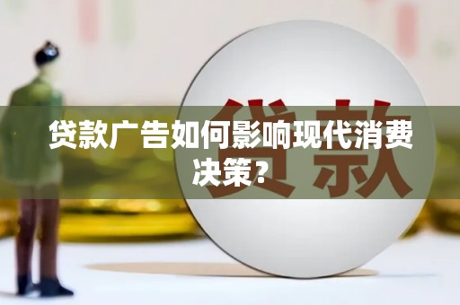 阳信贷款广告如何影响现代消费决策？