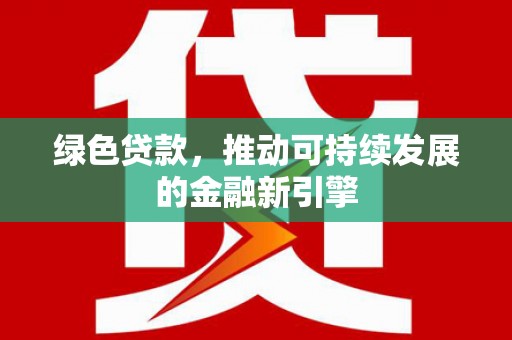 阳信绿色贷款，推动可持续发展的金融新引擎