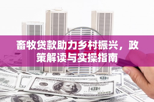 阳信畜牧贷款助力乡村振兴，政策解读与实操指南