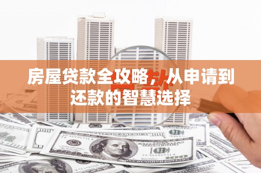 阳信房屋贷款全攻略，从申请到还款的智慧选择