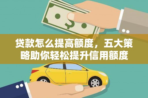 阳信贷款怎么提高额度，五大策略助你轻松提升信用额度