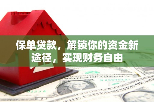 阳信保单贷款，解锁你的资金新途径，实现财务自由