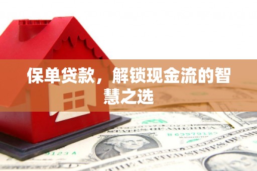 阳信保单贷款，解锁现金流的智慧之选
