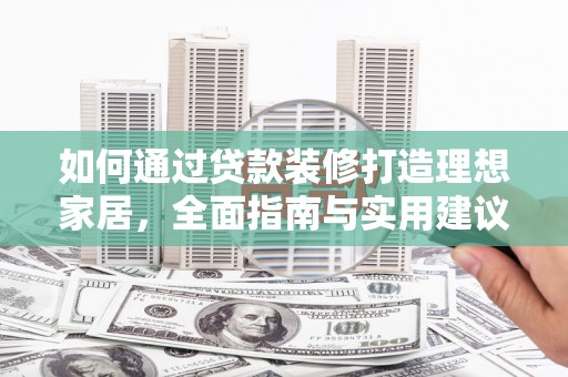 阳信如何通过贷款装修打造理想家居，全面指南与实用建议