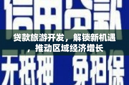 阳信贷款旅游开发，解锁新机遇，推动区域经济增长