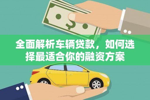 阳信全面解析车辆贷款，如何选择最适合你的融资方案