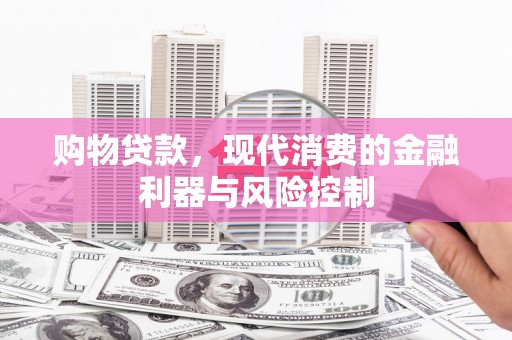 阳信购物贷款，现代消费的金融利器与风险控制