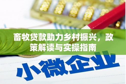阳信畜牧贷款助力乡村振兴，政策解读与实操指南
