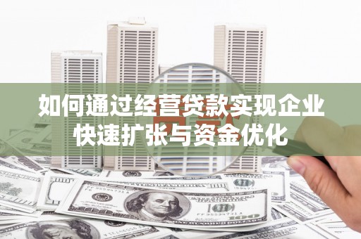 阳信如何通过经营贷款实现企业快速扩张与资金优化