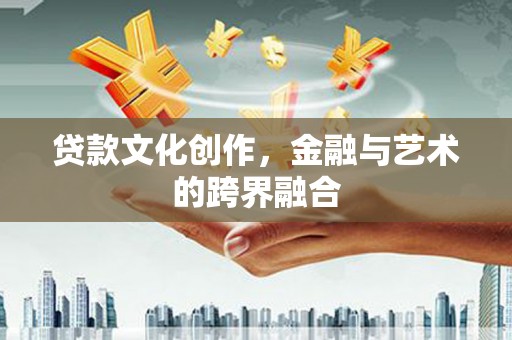 阳信贷款文化创作，金融与艺术的跨界融合