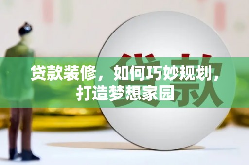 阳信贷款装修，如何巧妙规划，打造梦想家园