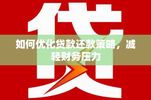 阳信如何优化贷款还款策略，减轻财务压力