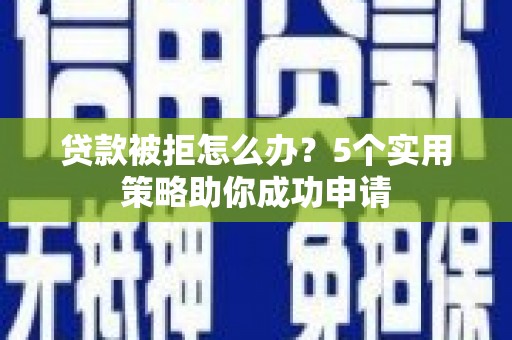 阳信贷款被拒怎么办？5个实用策略助你成功申请