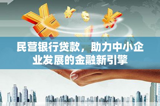 阳信民营银行贷款，助力中小企业发展的金融新引擎