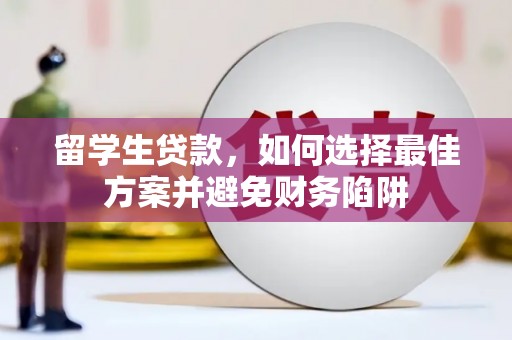 阳信留学生贷款，如何选择最佳方案并避免财务陷阱