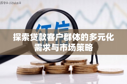 阳信探索贷款客户群体的多元化需求与市场策略