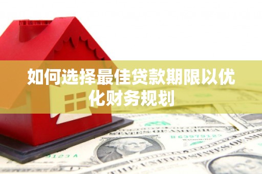 阳信如何选择最佳贷款期限以优化财务规划