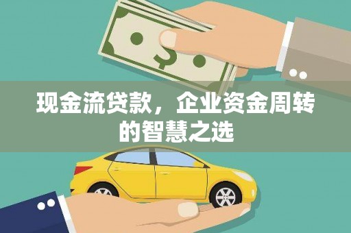 阳信现金流贷款，企业资金周转的智慧之选