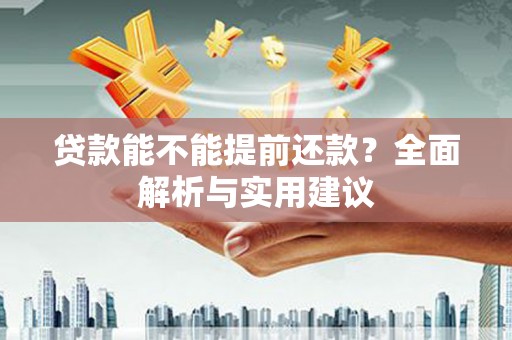阳信贷款能不能提前还款？全面解析与实用建议