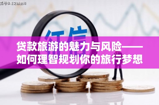 阳信贷款旅游的魅力与风险——如何理智规划你的旅行梦想
