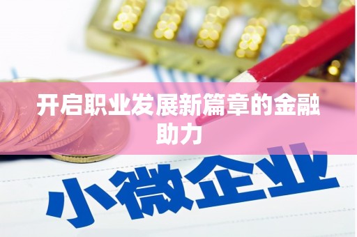 阳信开启职业发展新篇章的金融助力