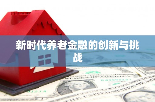阳信新时代养老金融的创新与挑战