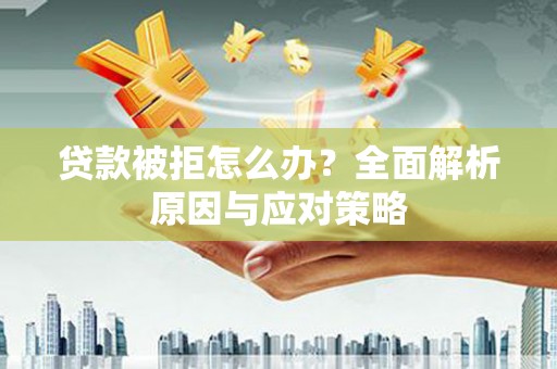 阳信贷款被拒怎么办？全面解析原因与应对策略