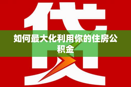 阳信如何最大化利用你的住房公积金